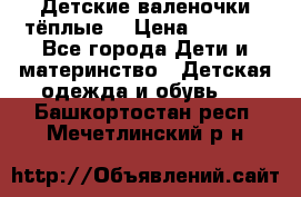 Детские валеночки тёплые. › Цена ­ 1 000 - Все города Дети и материнство » Детская одежда и обувь   . Башкортостан респ.,Мечетлинский р-н